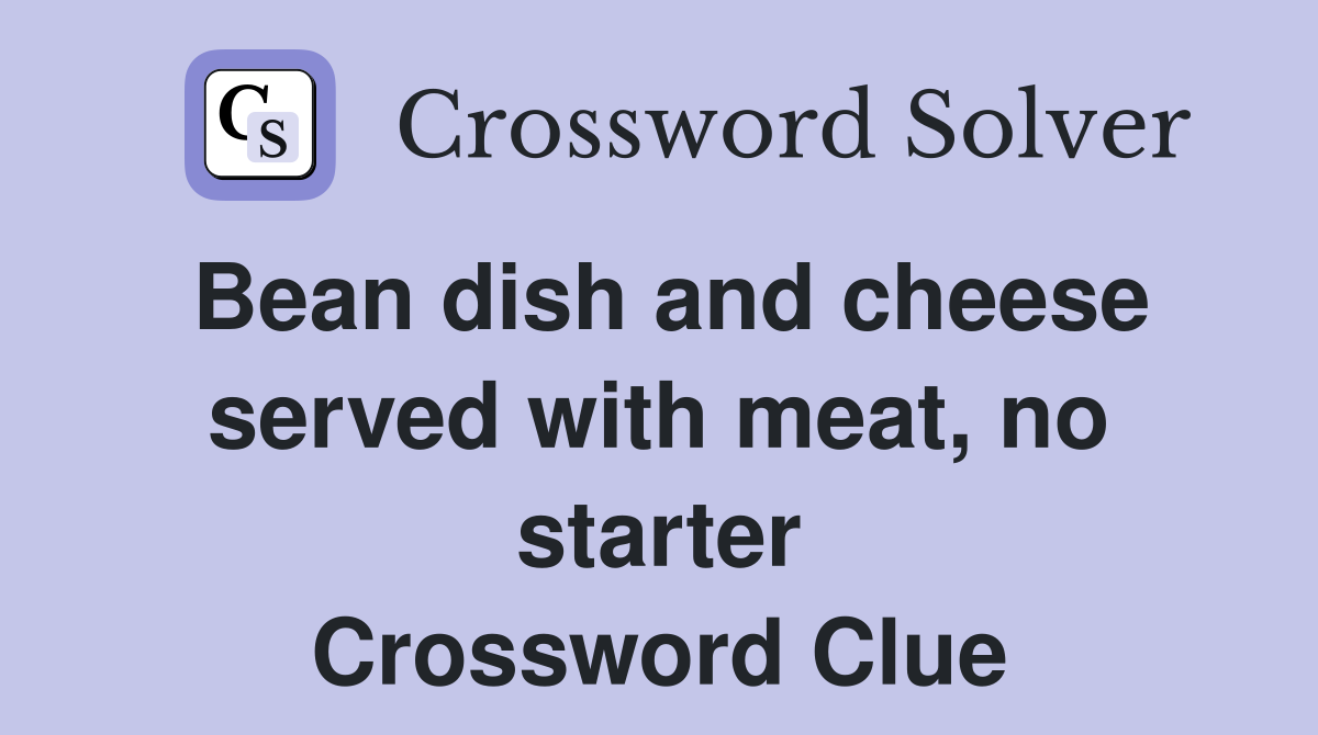 Bean dish and cheese served with meat, no starter Crossword Clue
