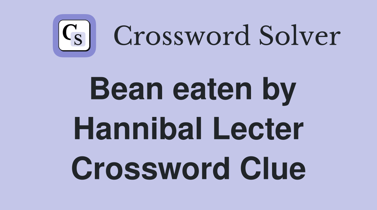 Bean eaten by Hannibal Lecter Crossword Clue