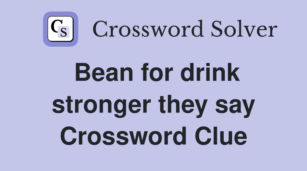 Bean for drink stronger they say Crossword Clue