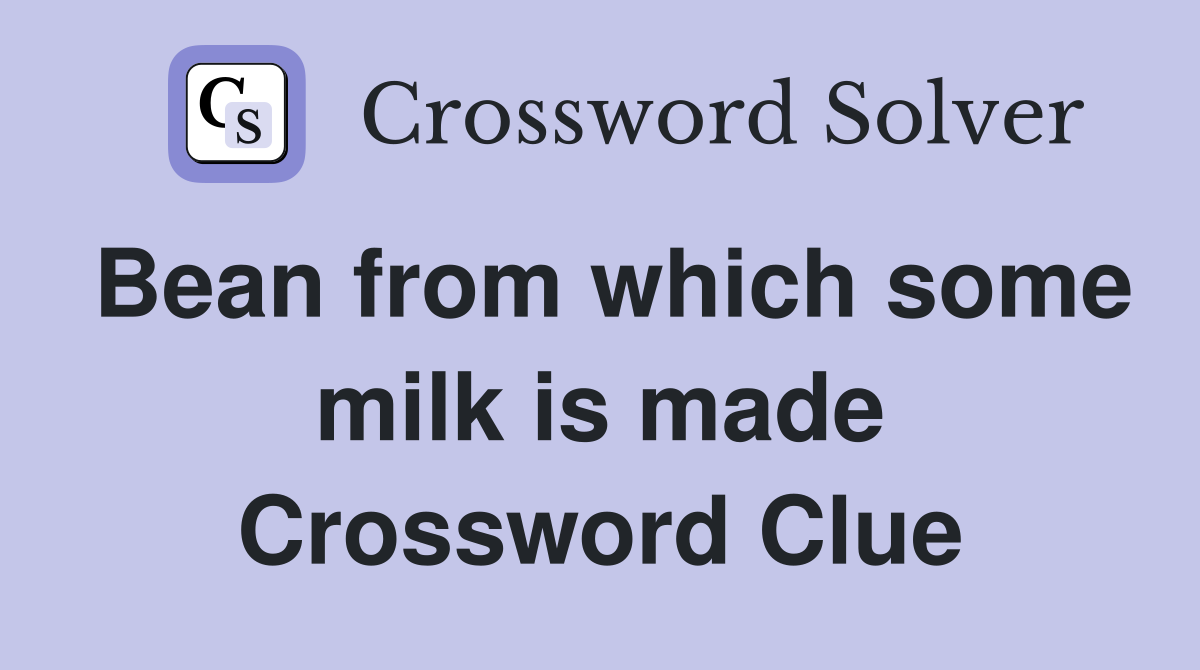 Bean from which some milk is made Crossword Clue