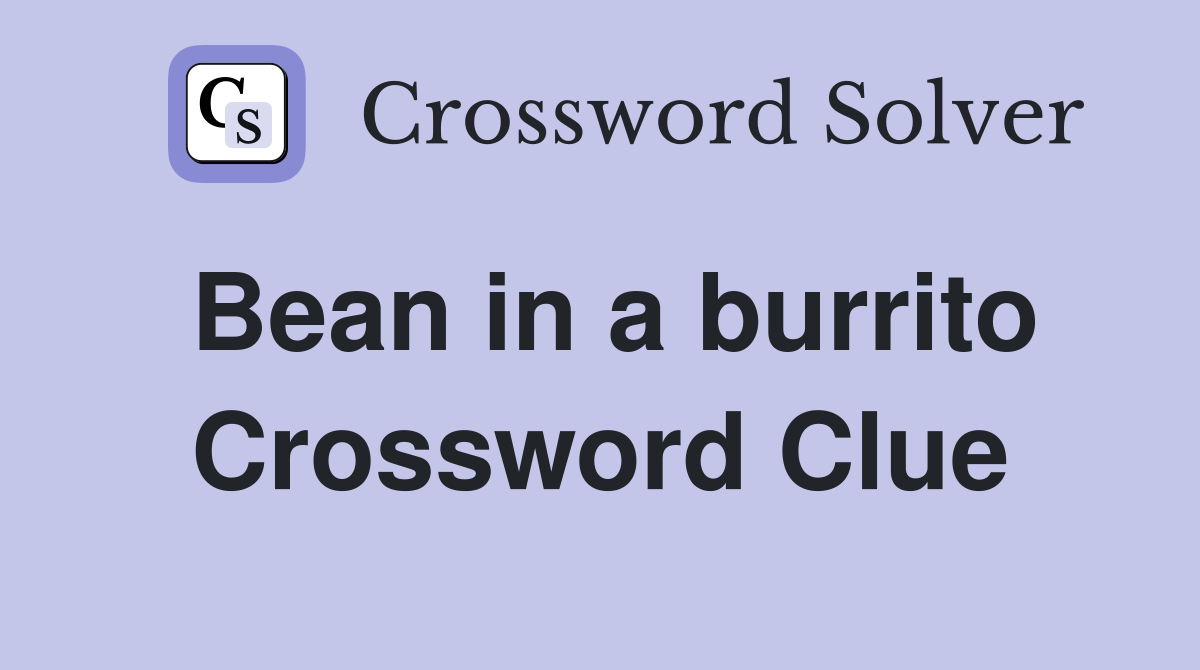 Bean in a burrito Crossword Clue