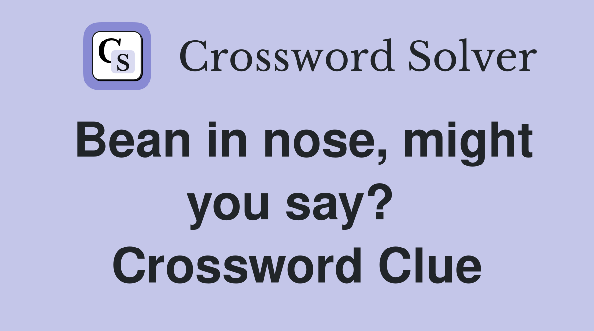 Bean in nose, might you say?  Crossword Clue