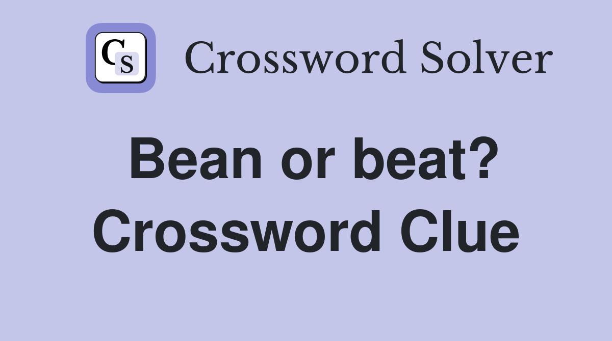 Bean or beat? Crossword Clue