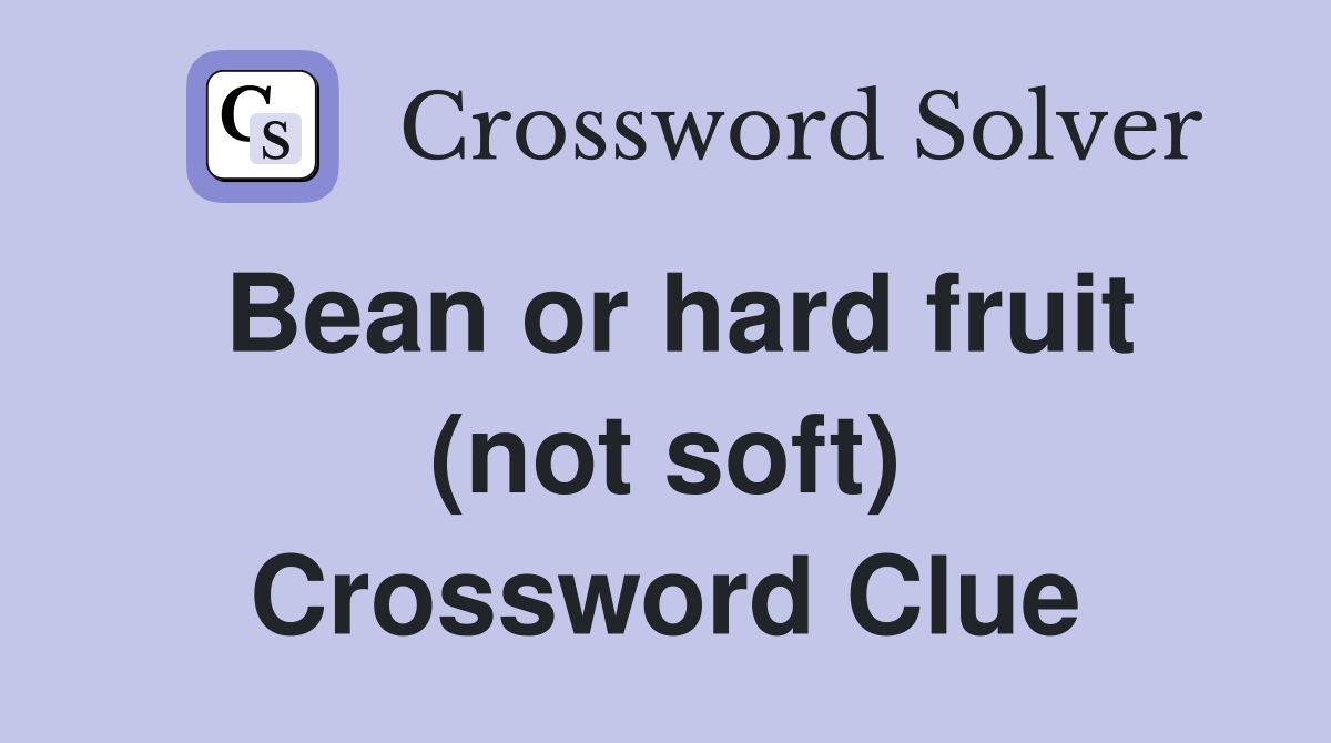 Bean or hard fruit (not soft) Crossword Clue