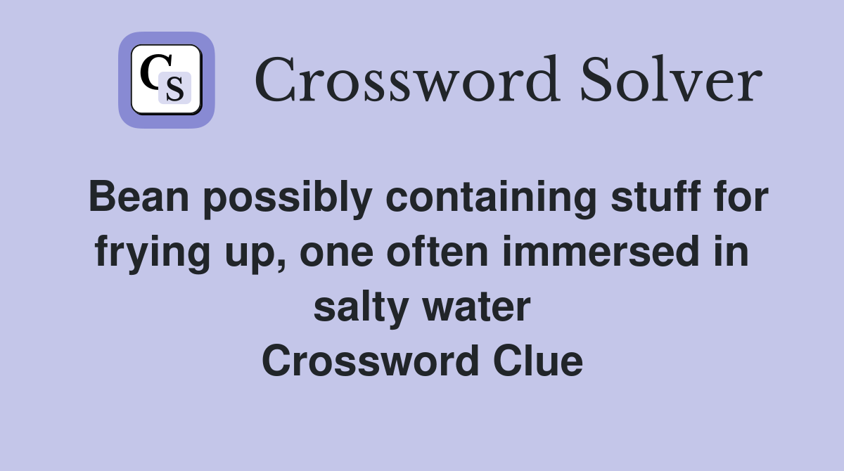 Bean possibly containing stuff for frying up, one often immersed in salty water Crossword Clue
