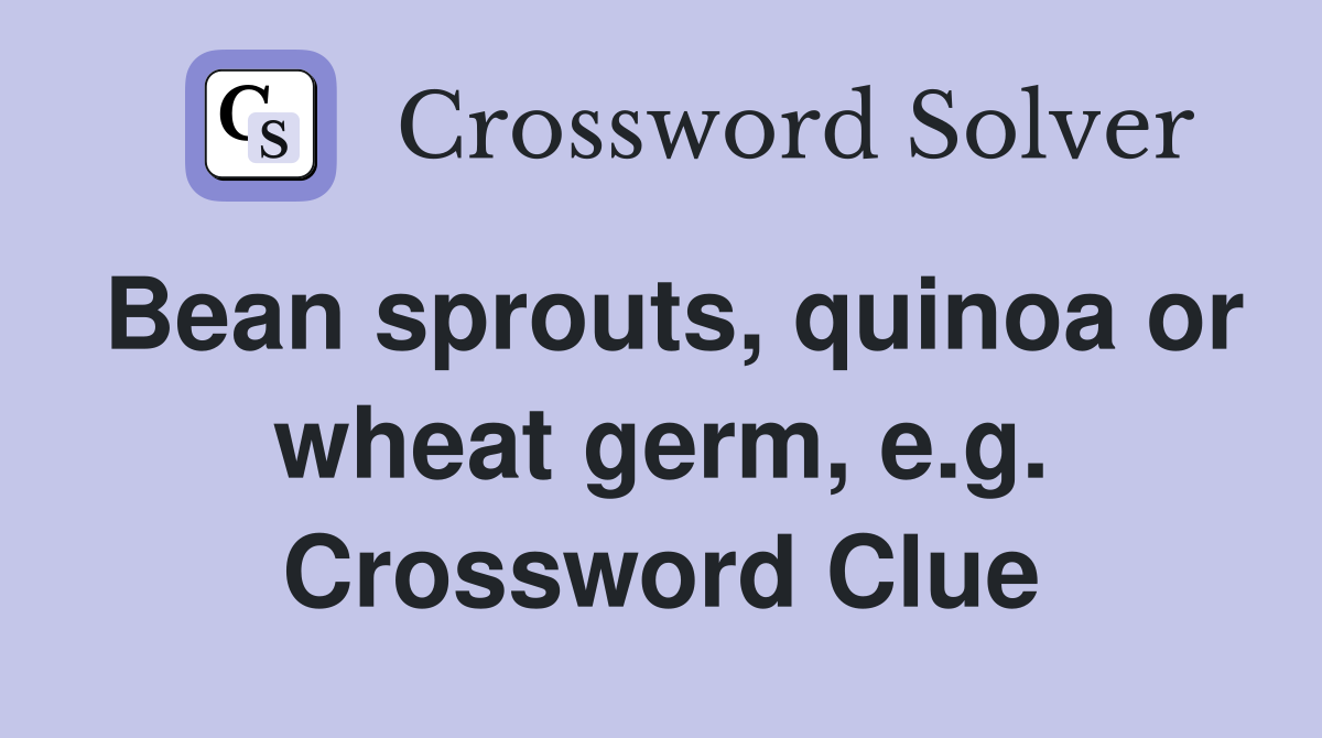 Bean sprouts, quinoa or wheat germ, e.g. Crossword Clue