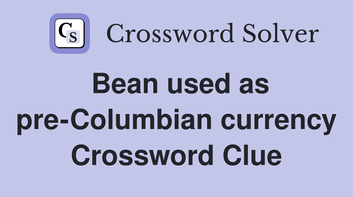 Bean used as pre-Columbian currency Crossword Clue