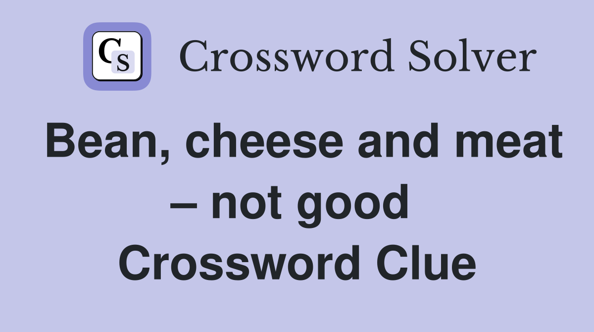 Bean, cheese and meat – not good  Crossword Clue