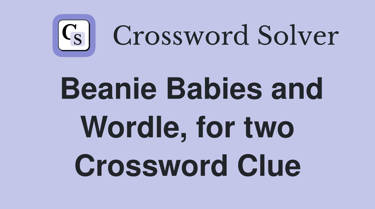 Beanie Babies and Wordle, for two Crossword Clue