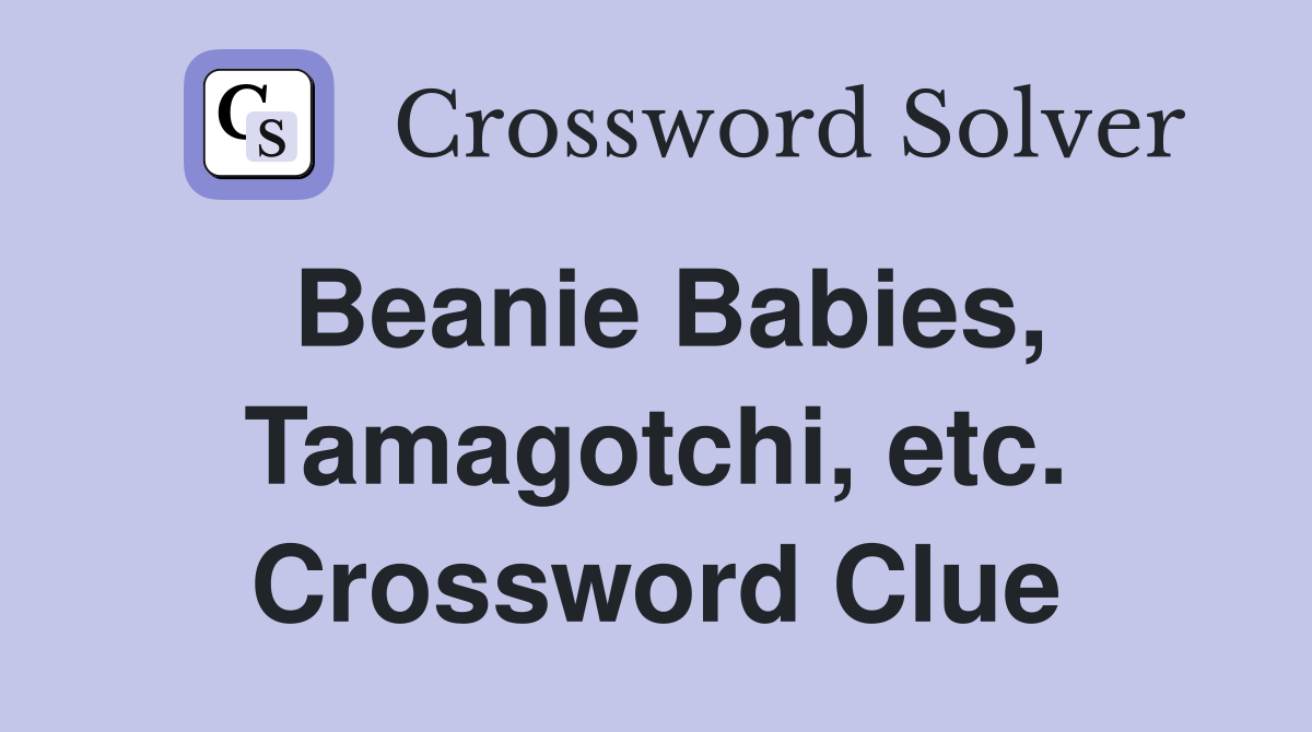 Beanie Babies, Tamagotchi, etc. Crossword Clue