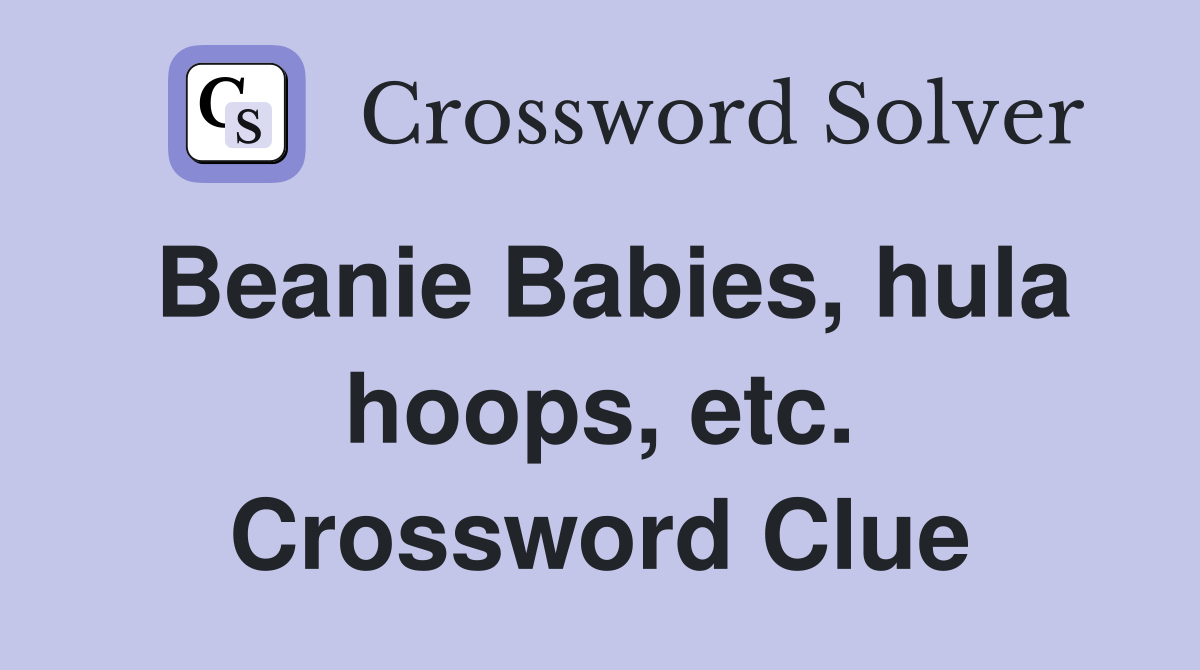 Beanie Babies, hula hoops, etc. Crossword Clue