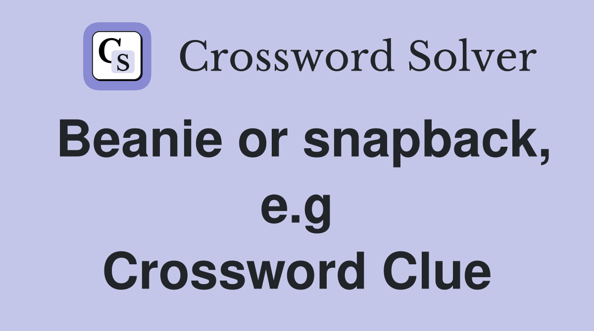 Beanie or snapback, e.g Crossword Clue
