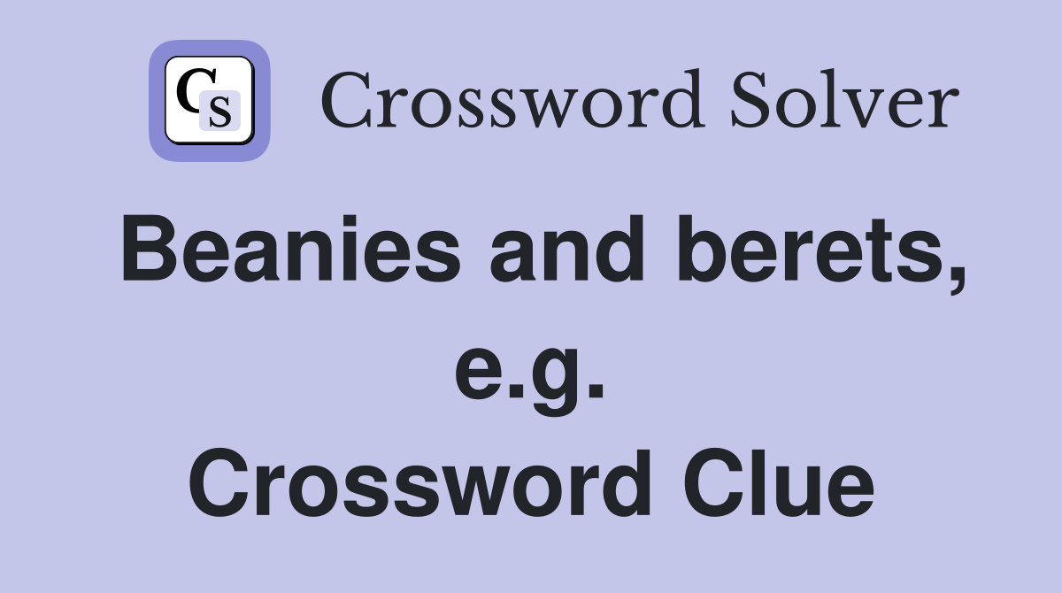 Beanies and berets, e.g. Crossword Clue