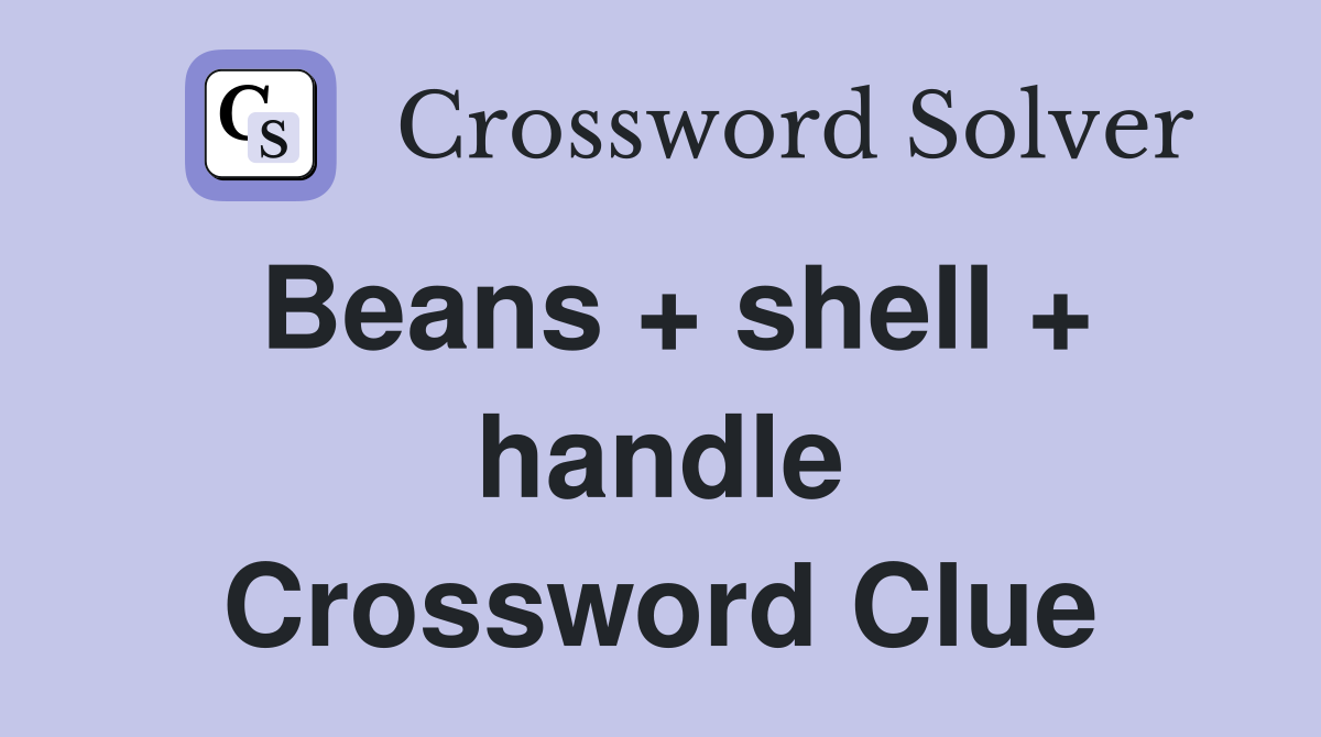 Beans + shell + handle Crossword Clue