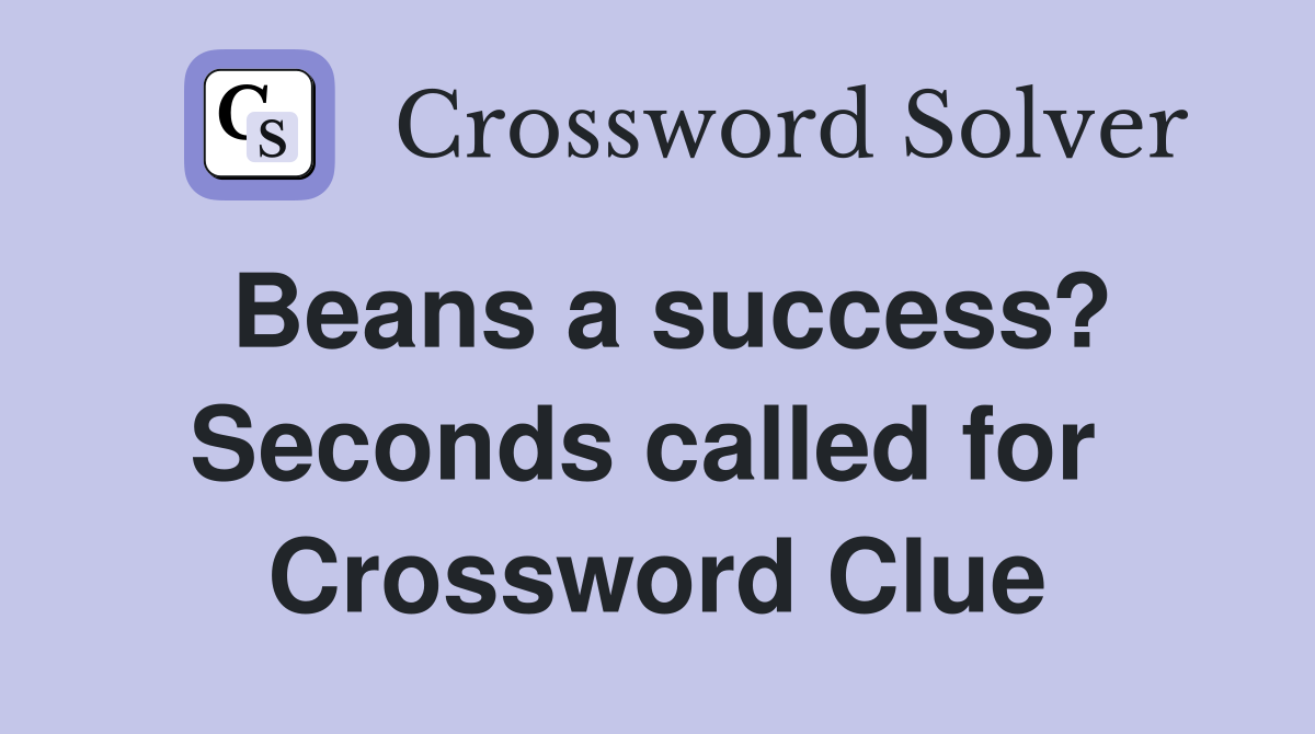 Beans a success? Seconds called for  Crossword Clue