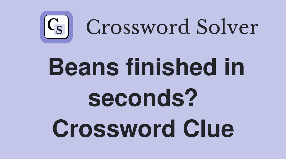 Beans finished in seconds? Crossword Clue