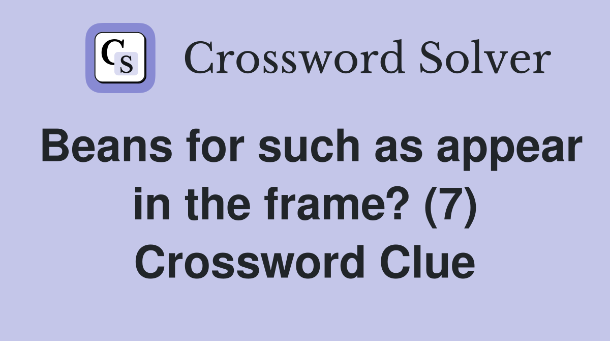 Beans for such as appear in the frame? (7) Crossword Clue