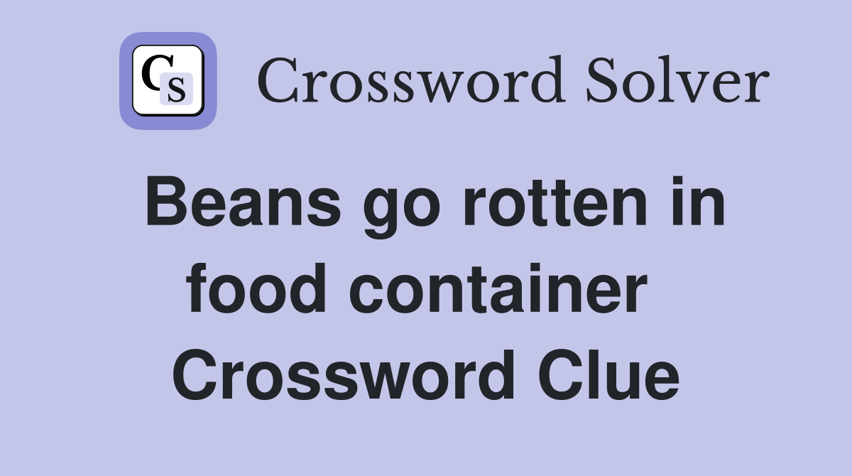 Beans go rotten in food container  Crossword Clue