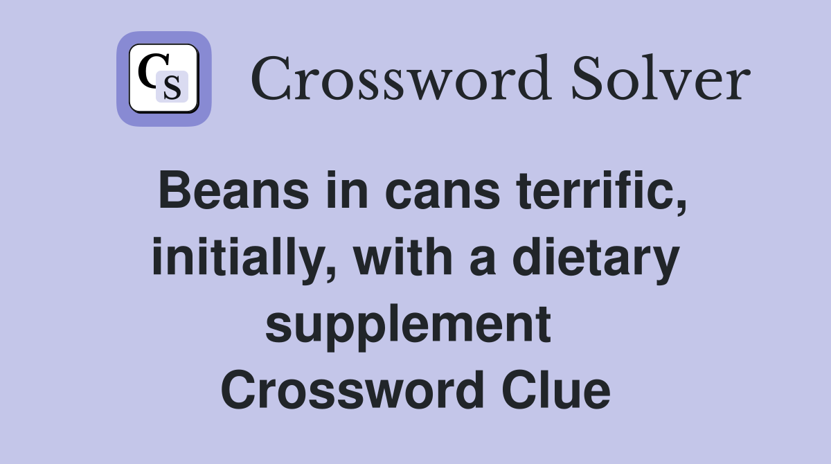 Beans in cans terrific, initially, with a dietary supplement  Crossword Clue
