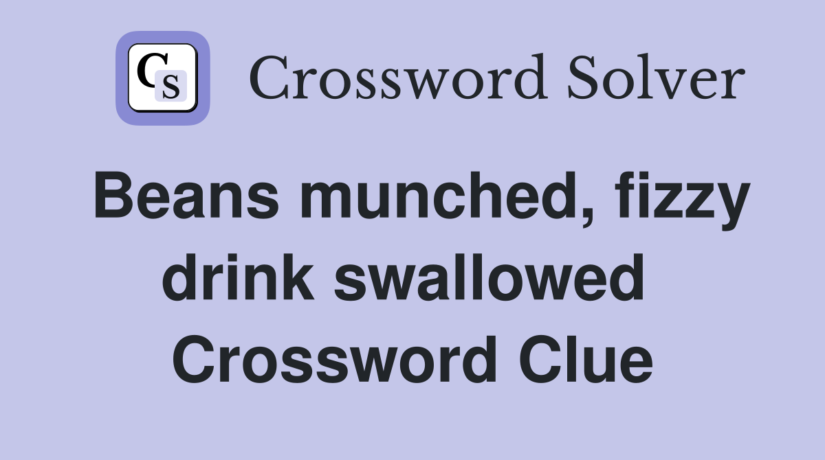 Beans munched, fizzy drink swallowed  Crossword Clue