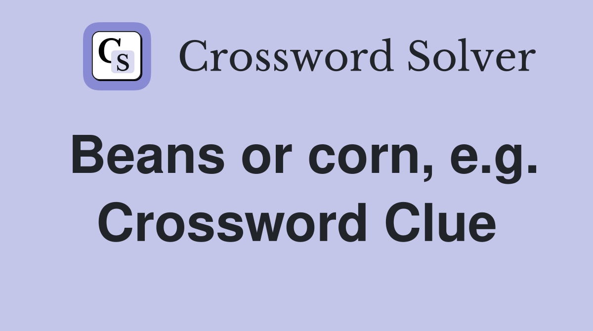 Beans or corn, e.g. Crossword Clue