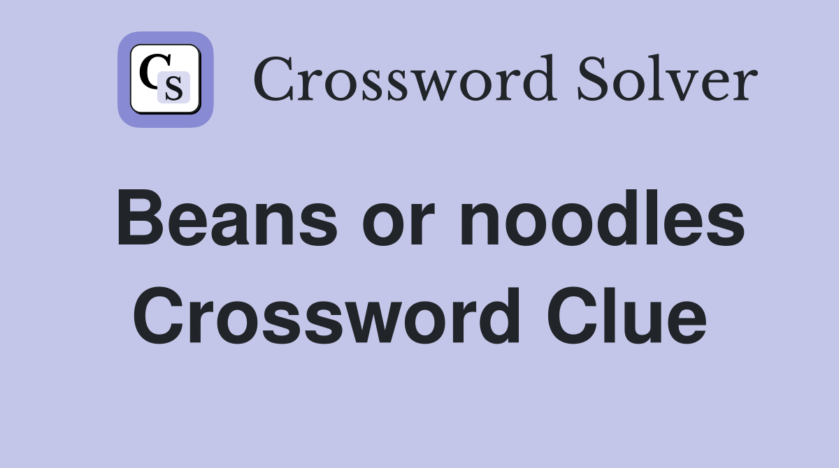 Beans or noodles Crossword Clue