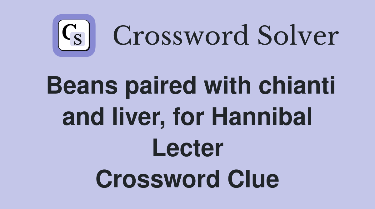 Beans paired with chianti and liver, for Hannibal Lecter Crossword Clue