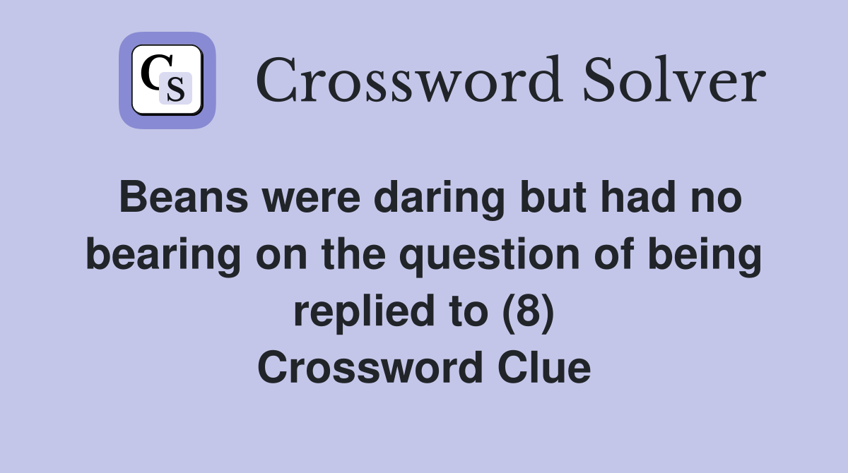 Beans were daring but had no bearing on the question of being replied to (8) Crossword Clue