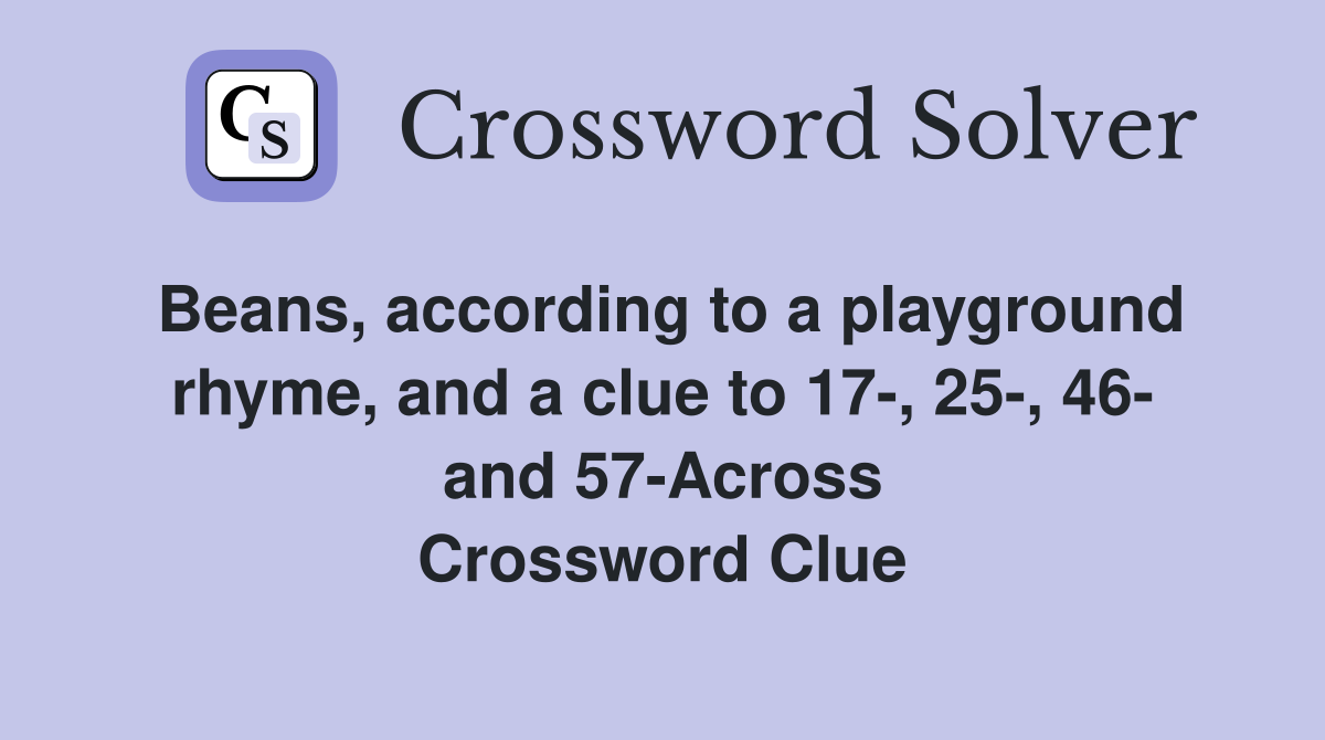 Beans, according to a playground rhyme, and a clue to 17-, 25-, 46- and 57-Across Crossword Clue