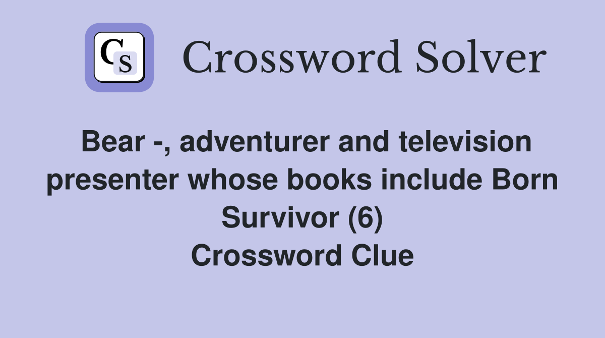 Bear -, adventurer and television presenter whose books include Born Survivor (6) Crossword Clue