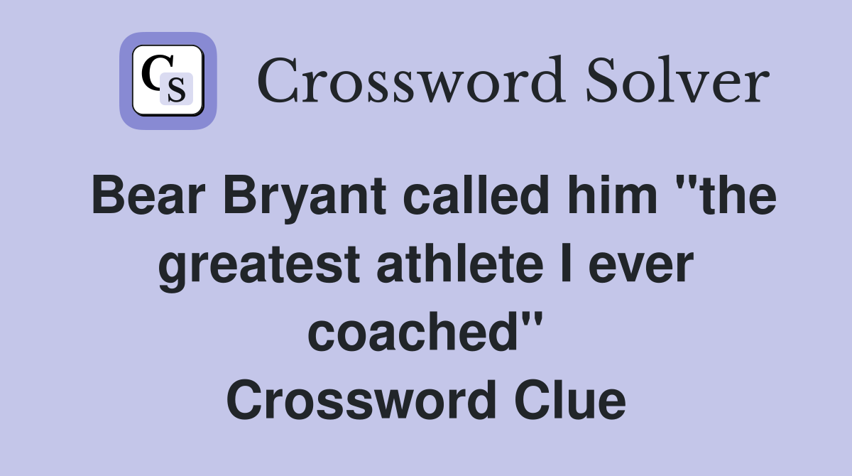 Bear Bryant called him "the greatest athlete I ever coached" Crossword Clue