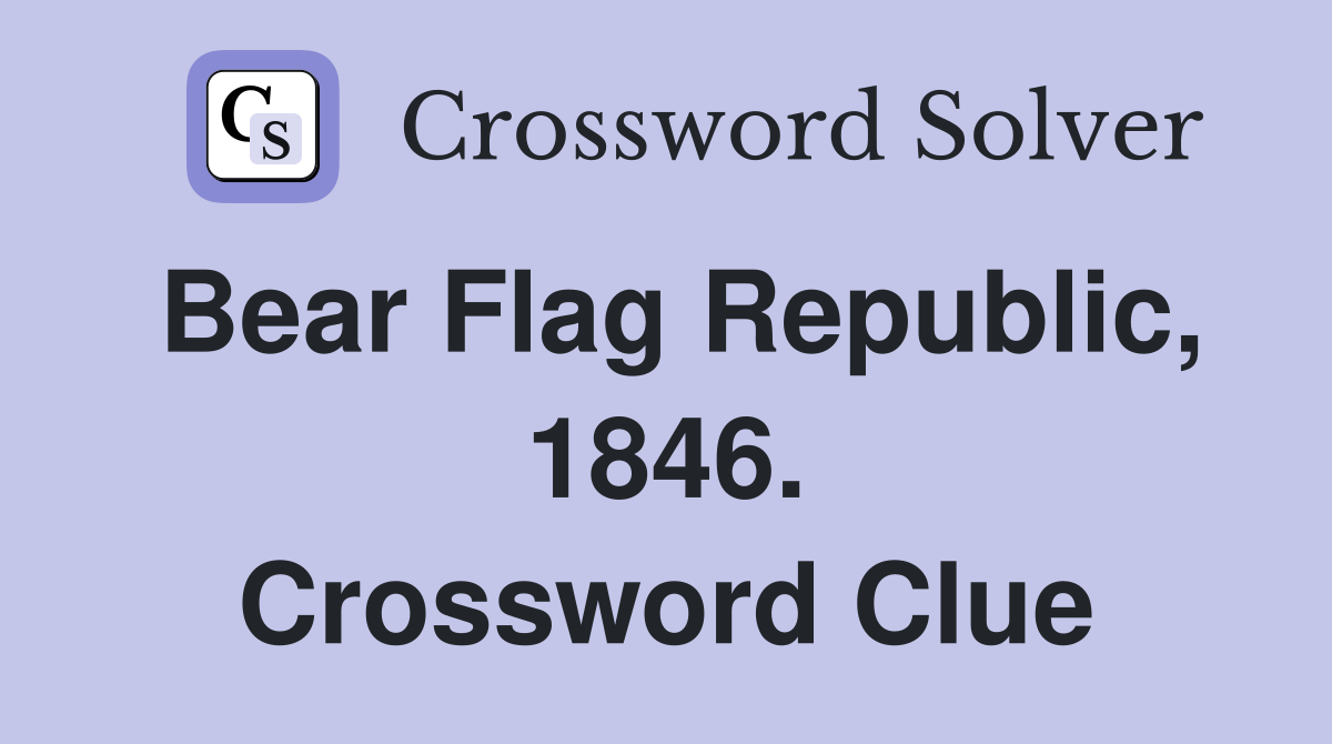 Bear Flag Republic, 1846. Crossword Clue