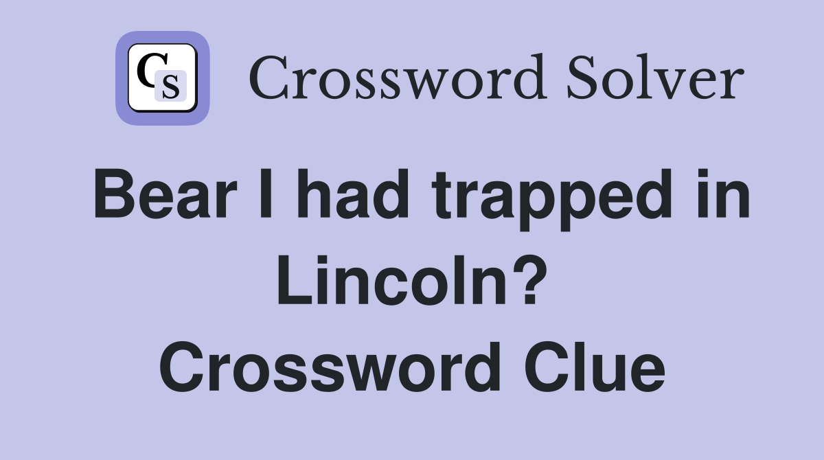 Bear I had trapped in Lincoln? Crossword Clue