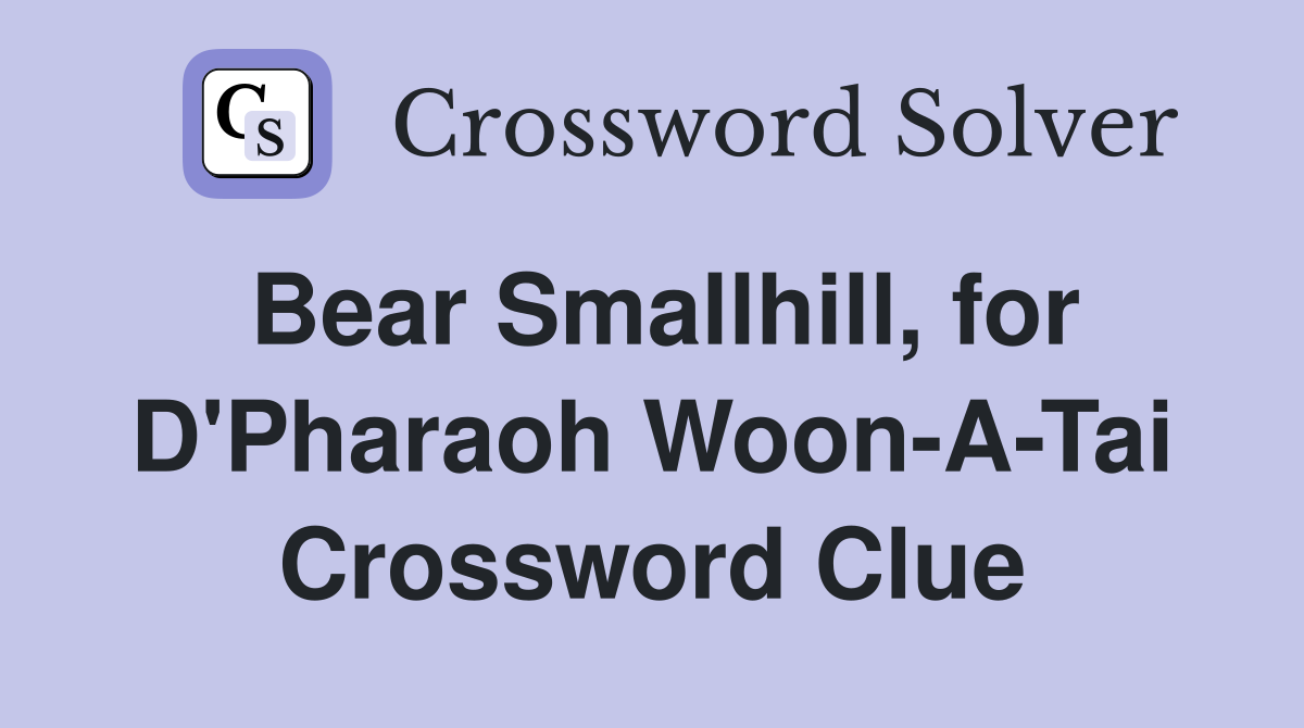 Bear Smallhill, for D'Pharaoh Woon-A-Tai Crossword Clue