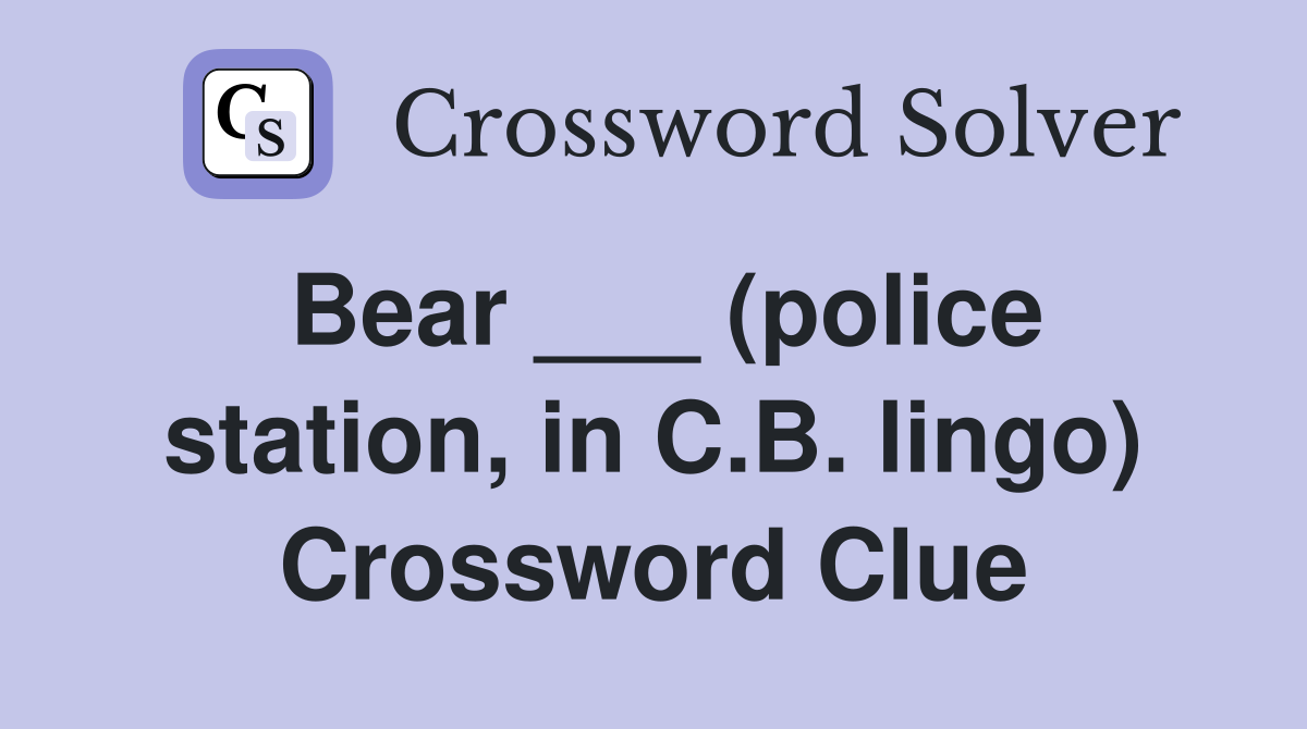 Bear ___ (police station, in C.B. lingo) Crossword Clue