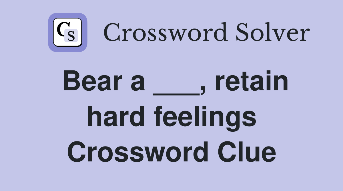 Bear a ___, retain hard feelings Crossword Clue