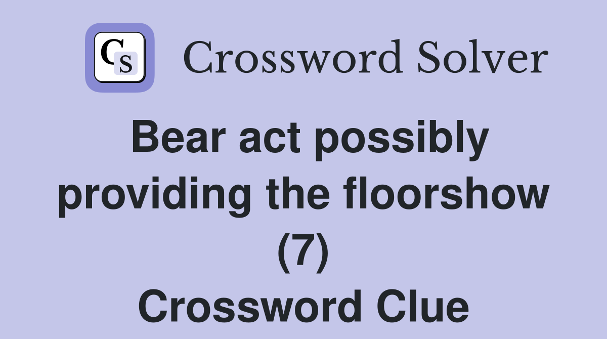 Bear act possibly providing the floorshow (7) Crossword Clue