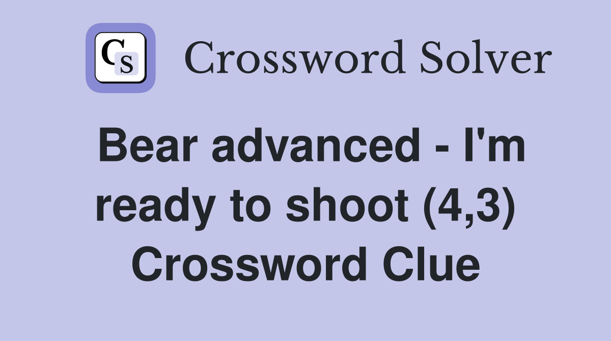 Bear advanced - I'm ready to shoot (4,3) Crossword Clue