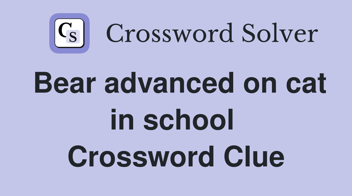 Bear advanced on cat in school  Crossword Clue