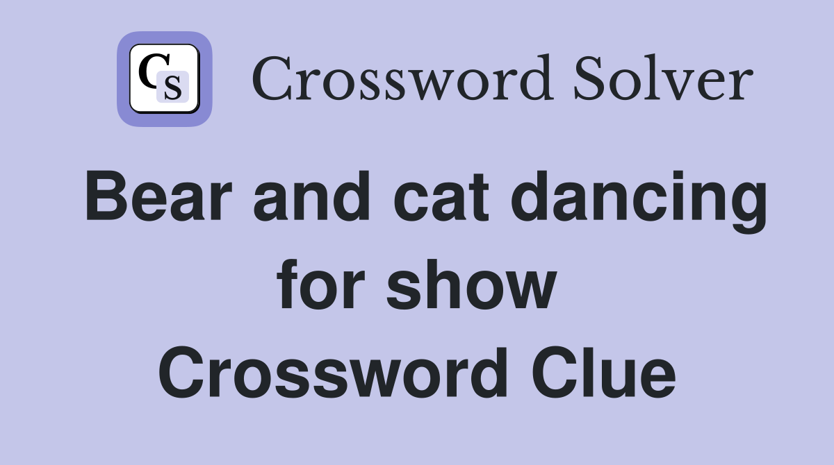 Bear and cat dancing for show Crossword Clue