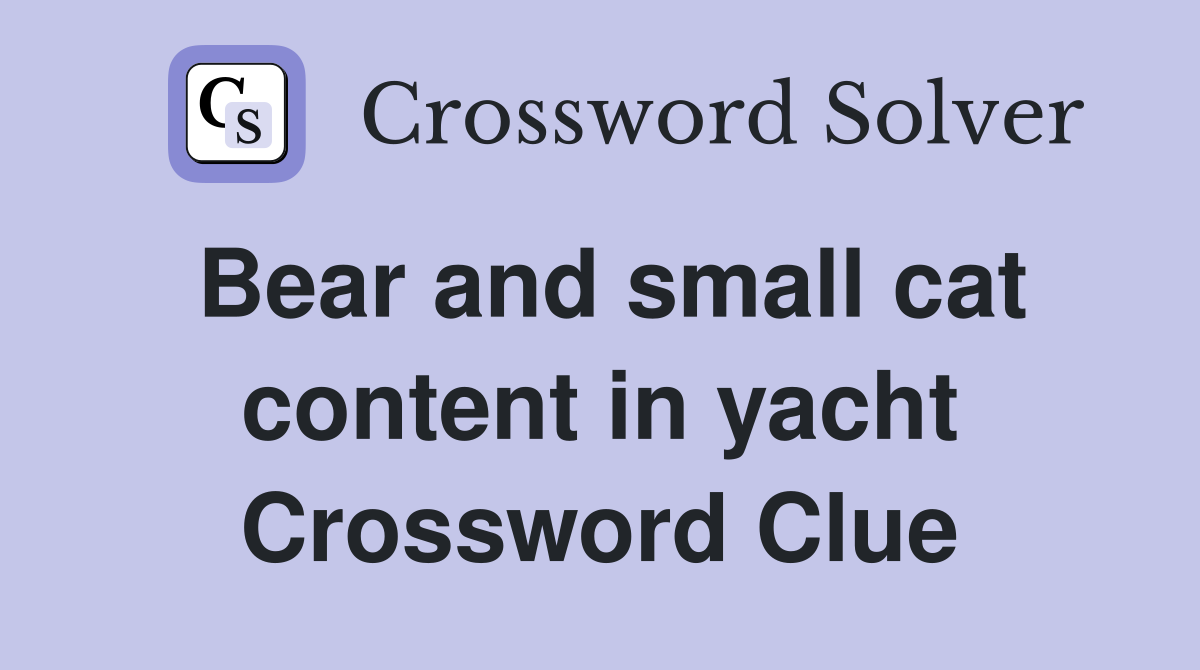 Bear and small cat content in yacht Crossword Clue