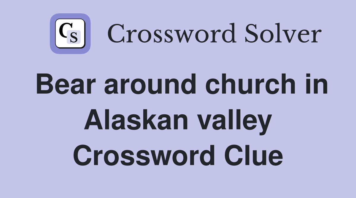 Bear around church in Alaskan valley Crossword Clue