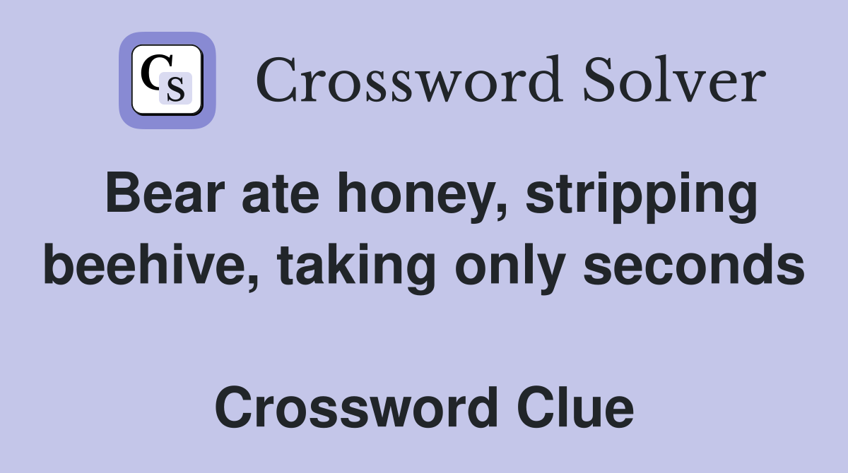 Bear ate honey, stripping beehive, taking only seconds  Crossword Clue