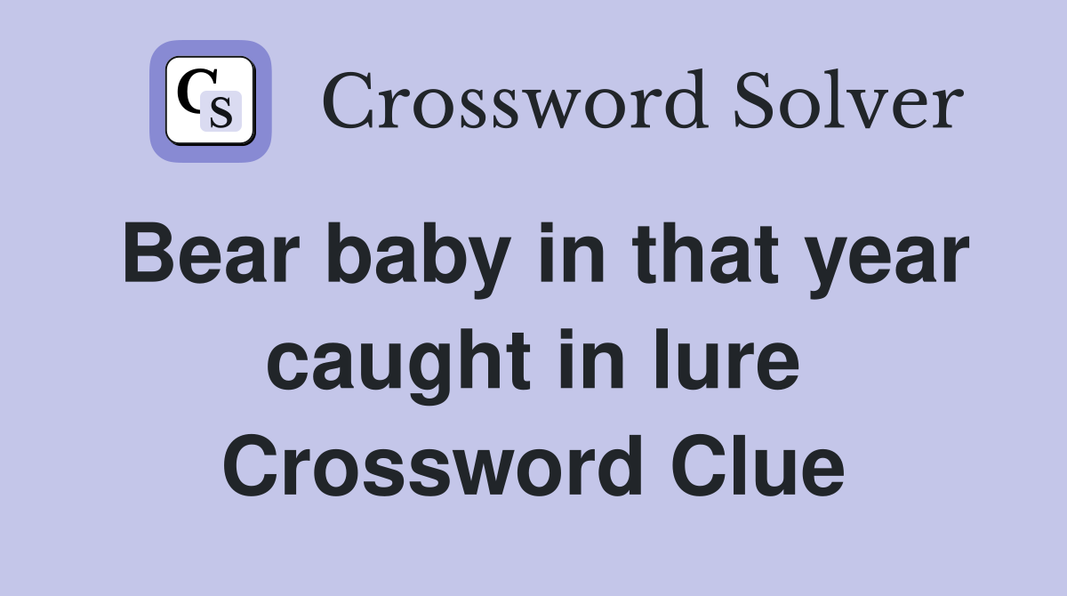 Bear baby in that year caught in lure Crossword Clue