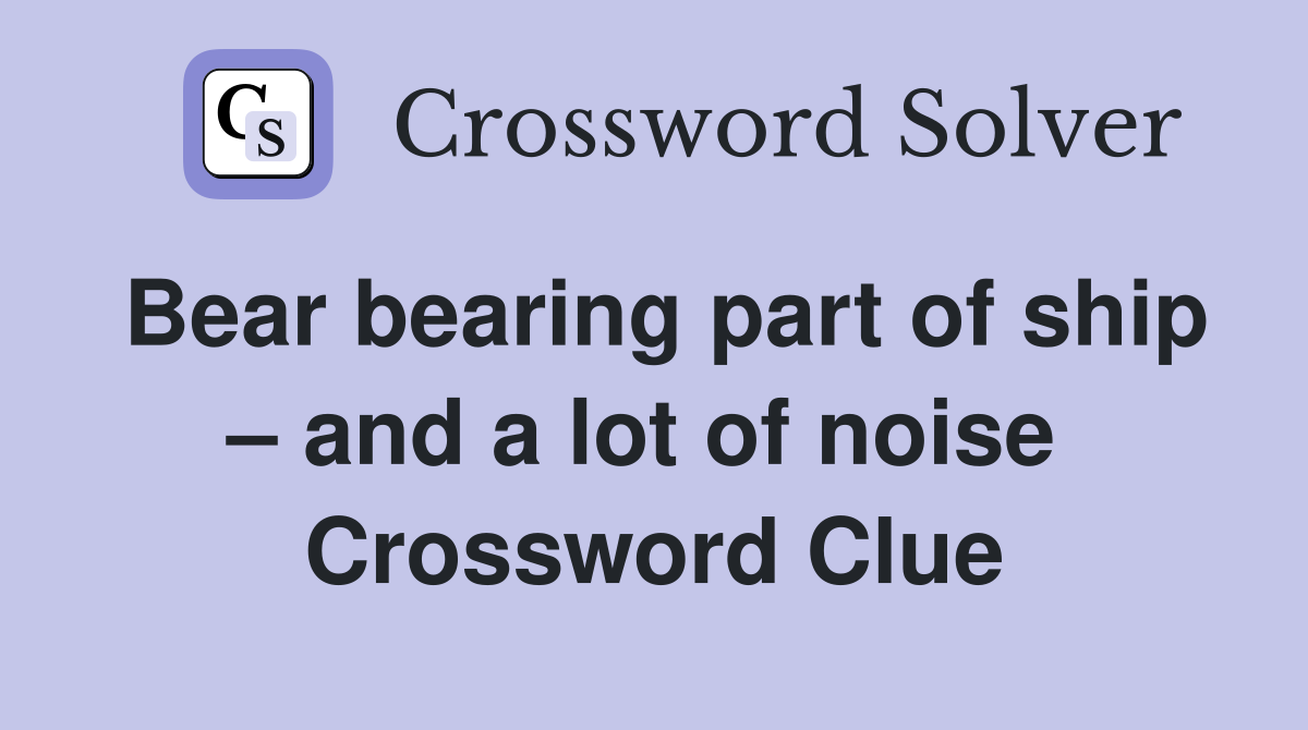 Bear bearing part of ship – and a lot of noise  Crossword Clue