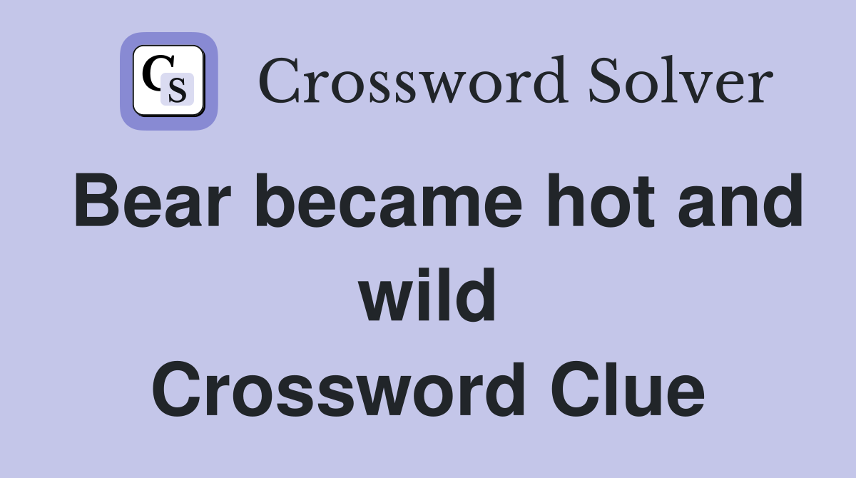 Bear became hot and wild Crossword Clue