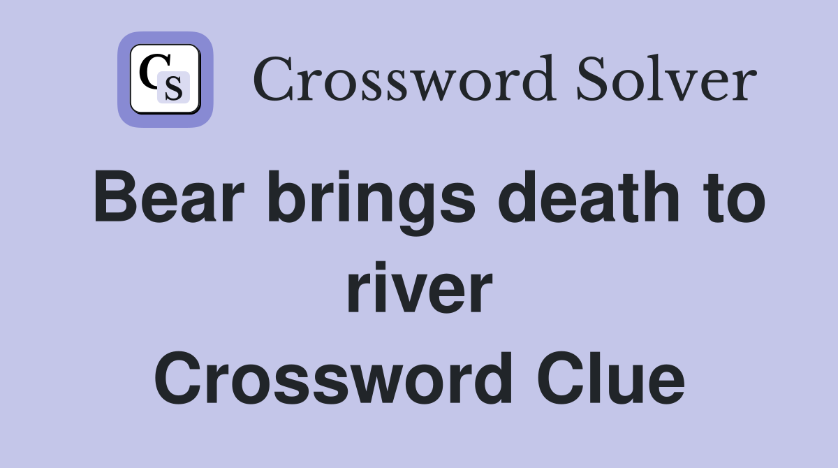 Bear brings death to river Crossword Clue