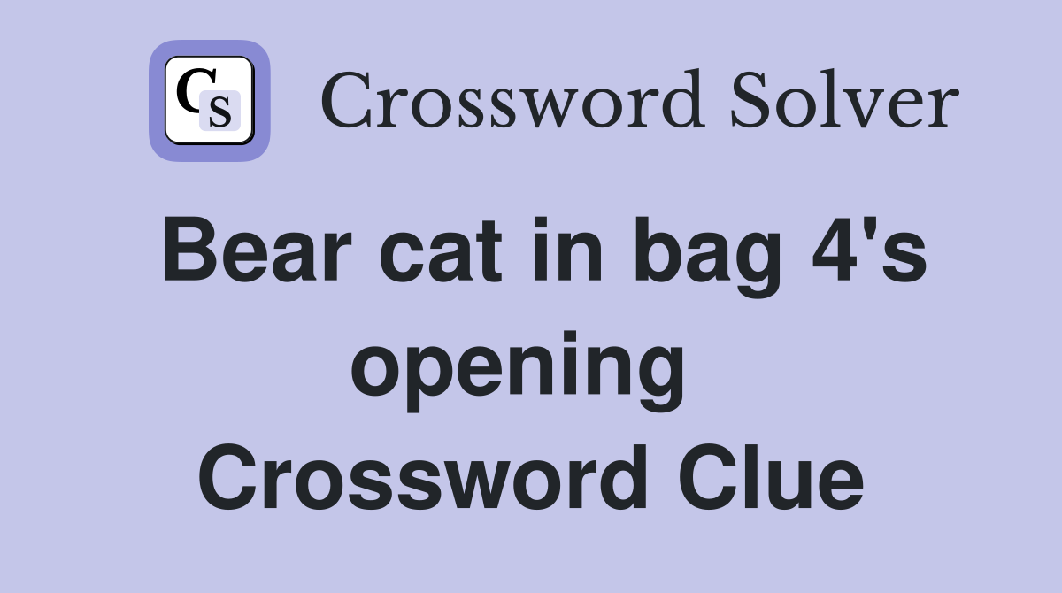 Bear cat in bag 4's opening  Crossword Clue