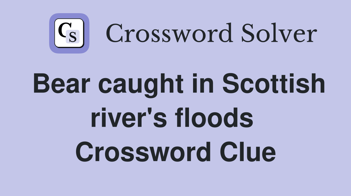 Bear caught in Scottish river's floods  Crossword Clue