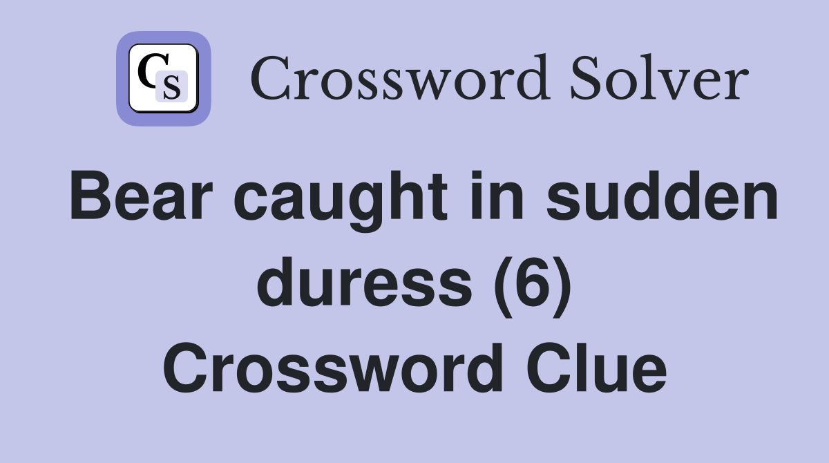 Bear caught in sudden duress (6) Crossword Clue